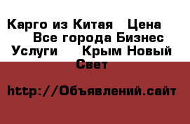 Карго из Китая › Цена ­ 100 - Все города Бизнес » Услуги   . Крым,Новый Свет